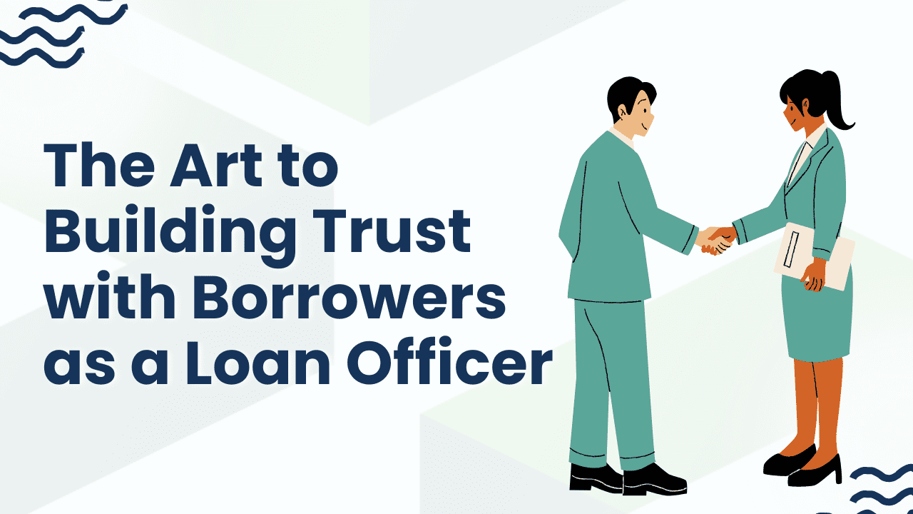 The Art of Building Trust with Borrowers as a Loan Officer