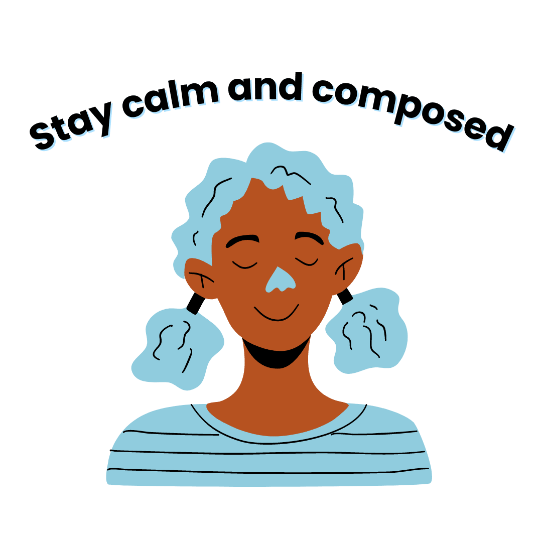 Stay calm and composed and keep your cool